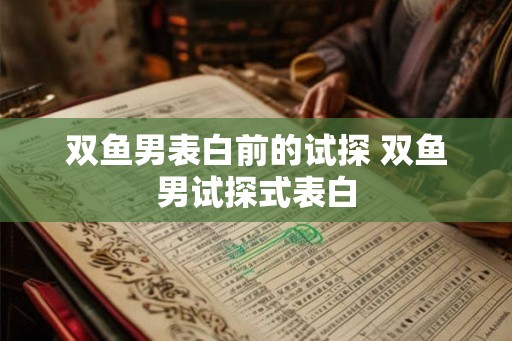 双鱼男表白前的试探 双鱼男试探式表白