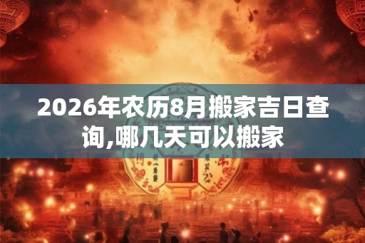 2026年农历8月搬家吉日查询,哪几天可以搬家