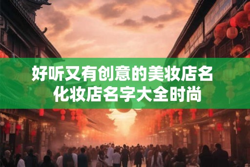 好听又有创意的美妆店名  化妆店名字大全时尚