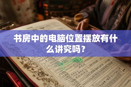 书房中的电脑位置摆放有什么讲究吗？