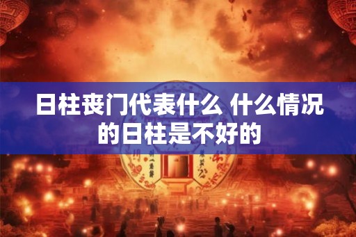 日柱丧门代表什么 什么情况的日柱是不好的