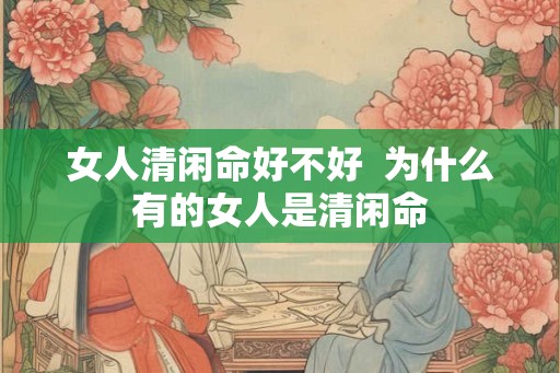 女人清闲命好不好  为什么有的女人是清闲命