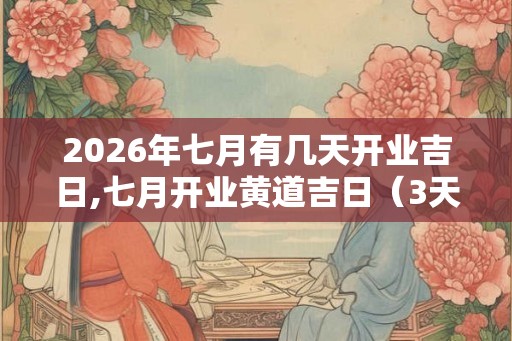 2026年七月有几天开业吉日,七月开业黄道吉日（3天）