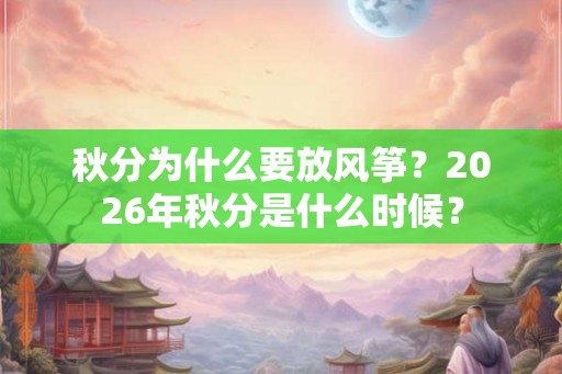 秋分为什么要放风筝？2026年秋分是什么时候？