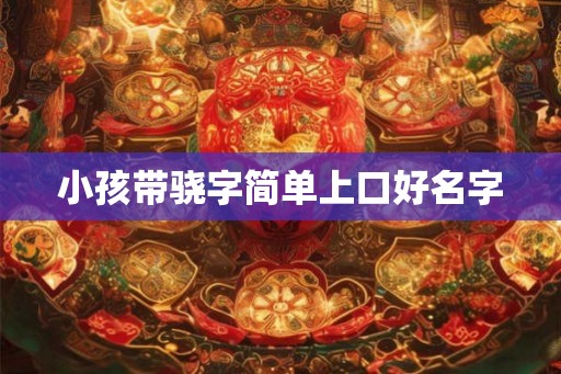 小孩带骁字简单上口好名字 小孩带骁字简单上口好名字