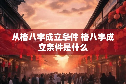 从格八字成立条件 格八字成立条件是什么