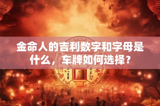 金命人的吉利数字和字母是什么，车牌如何选择？