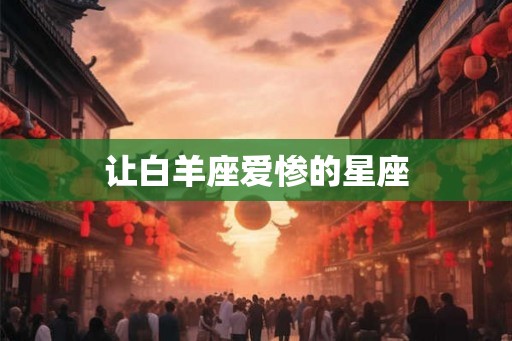 让白羊座爱惨的星座