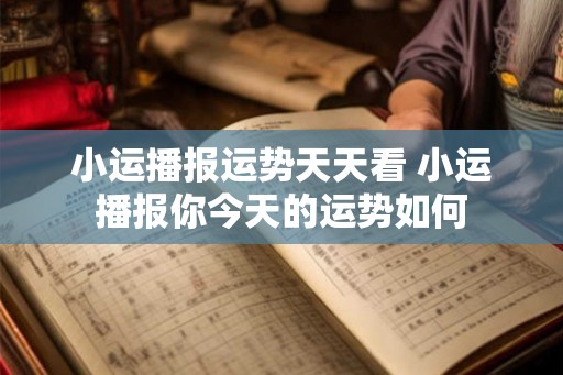小运播报运势天天看 小运播报你今天的运势如何