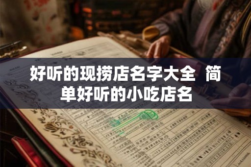 好听的现捞店名字大全  简单好听的小吃店名