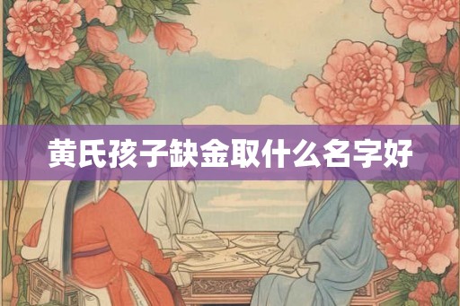 黄氏孩子缺金取什么名字好