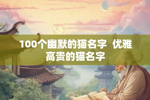 100个幽默的猫名字  优雅高贵的猫名字