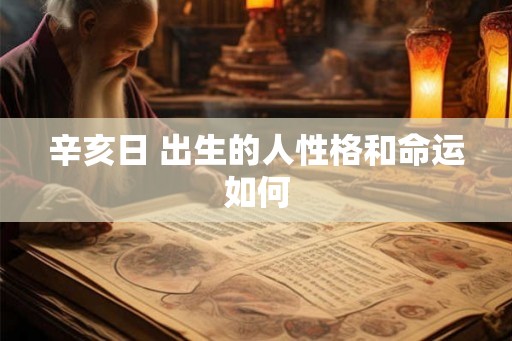 辛亥日 出生的人性格和命运如何