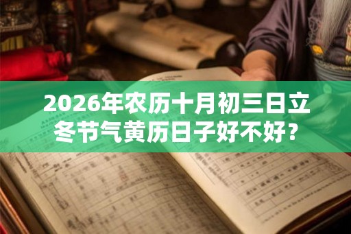 2026年农历十月初三日立冬节气黄历日子好不好? 2026年农历十月初三日立冬节气黄历日子好不好?
