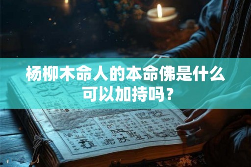 杨柳木命人的本命佛是什么 可以加持吗？