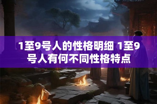 1至9号人的性格明细 1至9号人有何不同性格特点