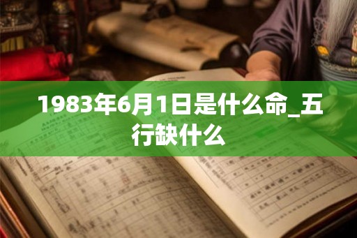 1983年6月1日是什么命_五行缺什么