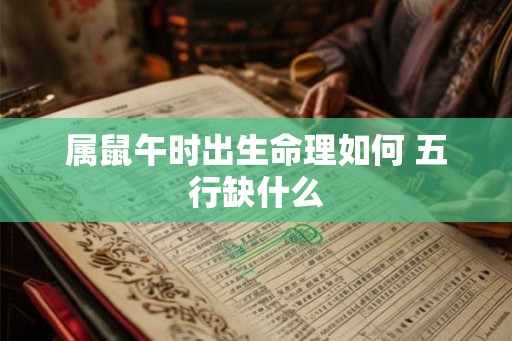 属鼠午时出生命理如何 五行缺什么