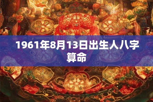 1961年8月13日出生人八字算命