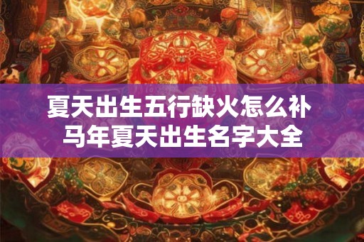夏天出生五行缺火怎么补 马年夏天出生名字大全