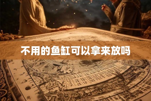 不用的鱼缸可以拿来放吗