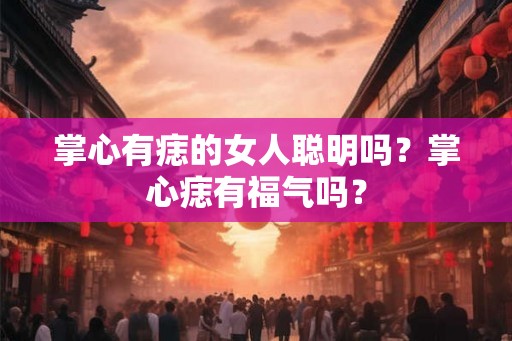掌心有痣的女人聪明吗？掌心痣有福气吗？
