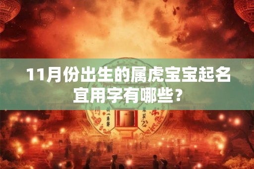 11月份出生的属虎宝宝起名宜用字有哪些？