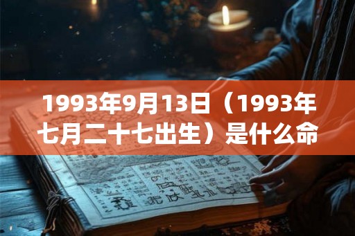 1993年9月13日（1993年七月二十七出生）是什么命_命运如何