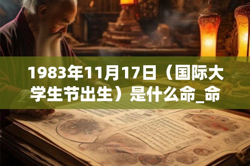 1983年11月17日（国际大学生节出生）是什么命_命运如何