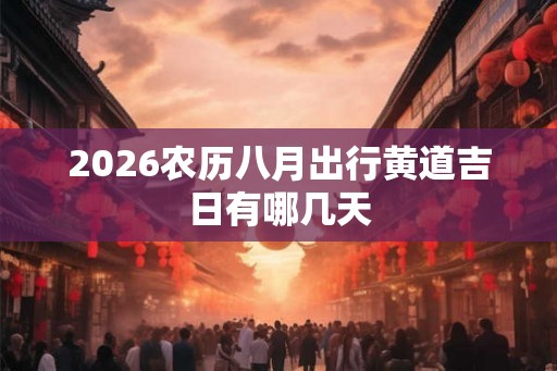 2026农历八月出行黄道吉日有哪几天
