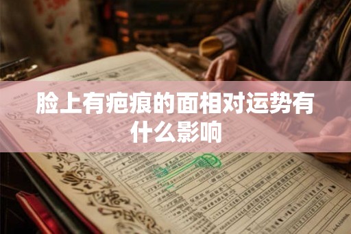 脸上有疤痕的面相对运势有什么影响