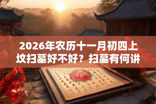 2026年农历十一月初四上坟扫墓好不好？扫墓有何讲究？