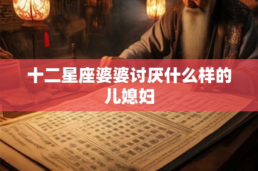 十二星座婆婆讨厌什么样的儿媳妇