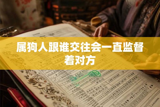 属狗人跟谁交往会一直监督着对方
