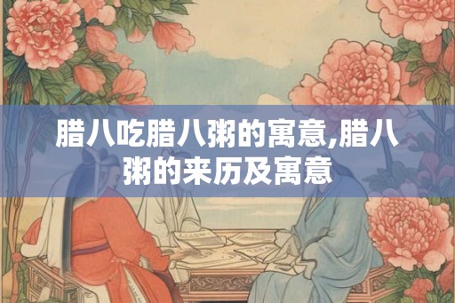 腊八吃腊八粥的寓意,腊八粥的来历及寓意