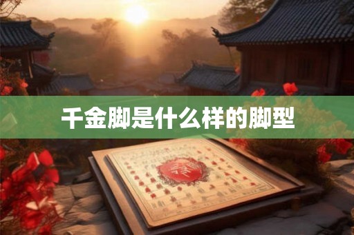 千金脚是什么样的脚型