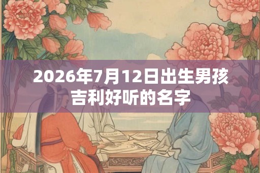 2026年7月12日出生男孩吉利好听的名字