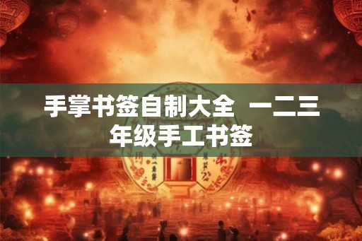 手掌书签自制大全  一二三年级手工书签
