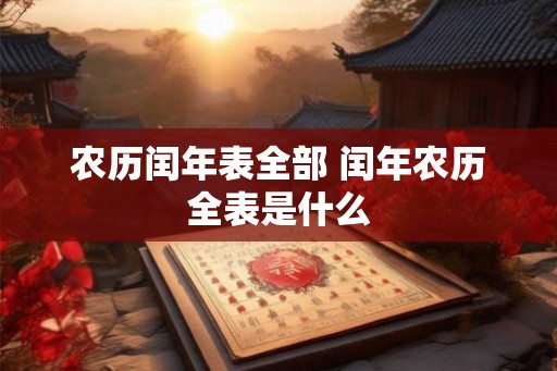 农历闰年表全部 闰年农历全表是什么