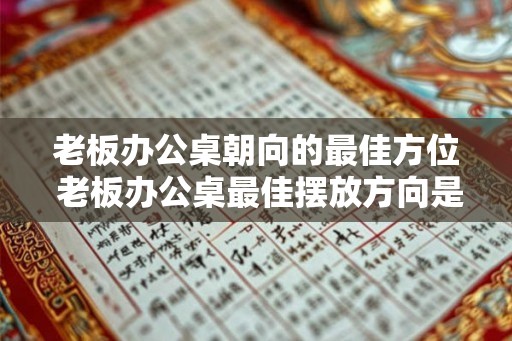老板办公桌朝向的最佳方位 老板办公桌最佳摆放方向是什么 老板办公桌朝向的最佳方位 老板办公桌最佳摆放方向是什么