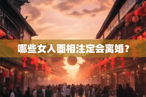 哪些女人面相注定会离婚? 哪些女人面相注定会离婚?