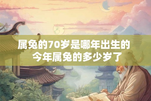 属兔的70岁是哪年出生的  今年属兔的多少岁了