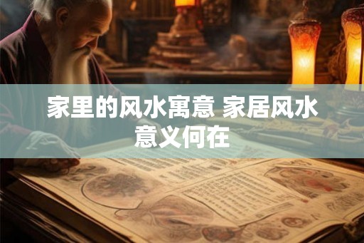 家里的风水寓意 家居风水意义何在