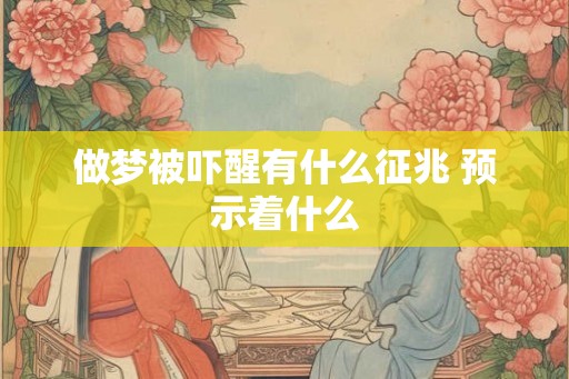 做梦被吓醒有什么征兆 预示着什么