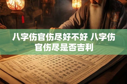 八字伤官伤尽好不好 八字伤官伤尽是否吉利 八字伤官伤尽好不好 八字伤官伤尽是否吉利
