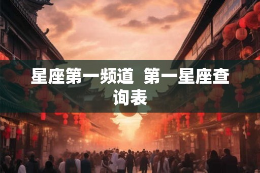 星座第一频道  第一星座查询表