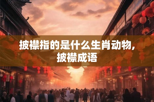 披襟指的是什么生肖动物,披襟成语