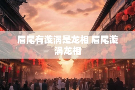 眉尾有漩涡是龙相 眉尾漩涡龙相 眉尾有漩涡是龙相 眉尾漩涡龙相