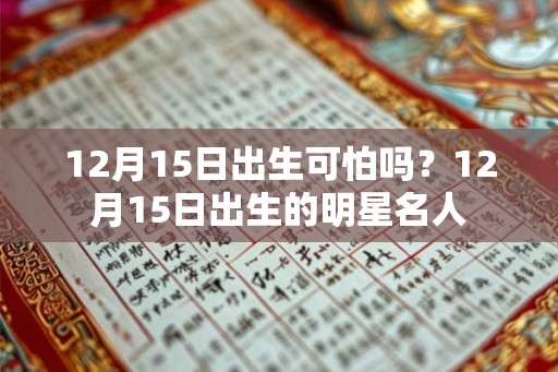 12月15日出生可怕吗？12月15日出生的明星名人