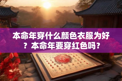 本命年穿什么颜色衣服为好？本命年要穿红色吗？